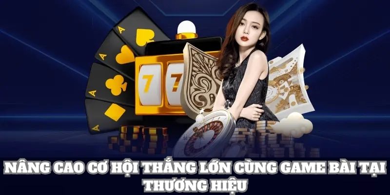 Nâng cao cơ hội thắng lớn cùng Game Bài tại thương hiệu