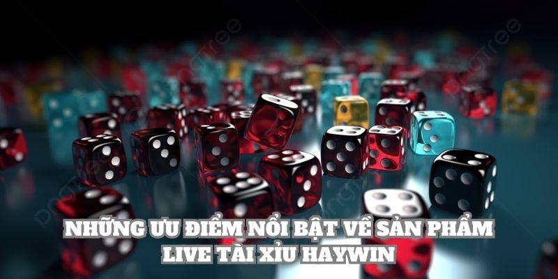Những ưu điểm nổi bật về sản phẩm Live Tài Xỉu Haywin