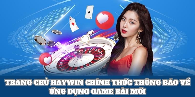 Trang chủ Haywin chính thức thông báo về ứng dụng game bài mới