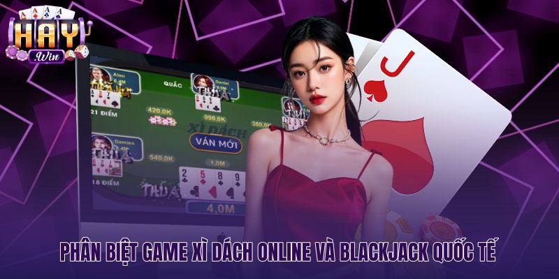 Điểm khác biệt giữa Xì dách online và Blackjack quốc tế